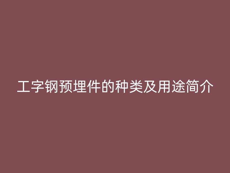 工字鋼預(yù)埋件的種類及用途簡介