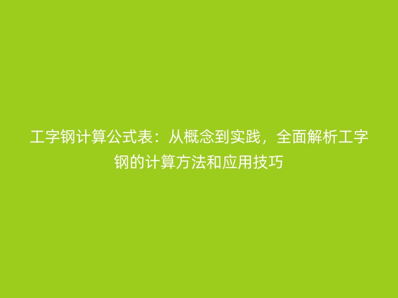 工字鋼計(jì)算公式表：從概念到實(shí)踐，全面解析工字鋼的計(jì)算方法和應(yīng)用技巧