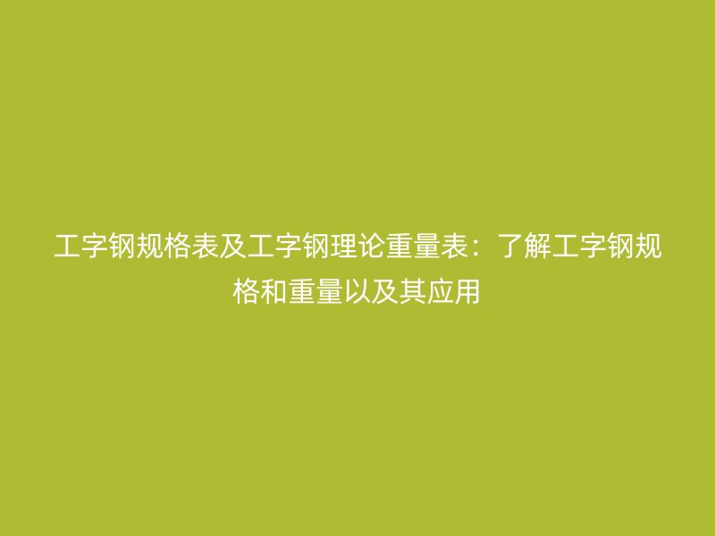 工字鋼規(guī)格表及工字鋼理論重量表：了解工字鋼規(guī)格和重量以及其應用