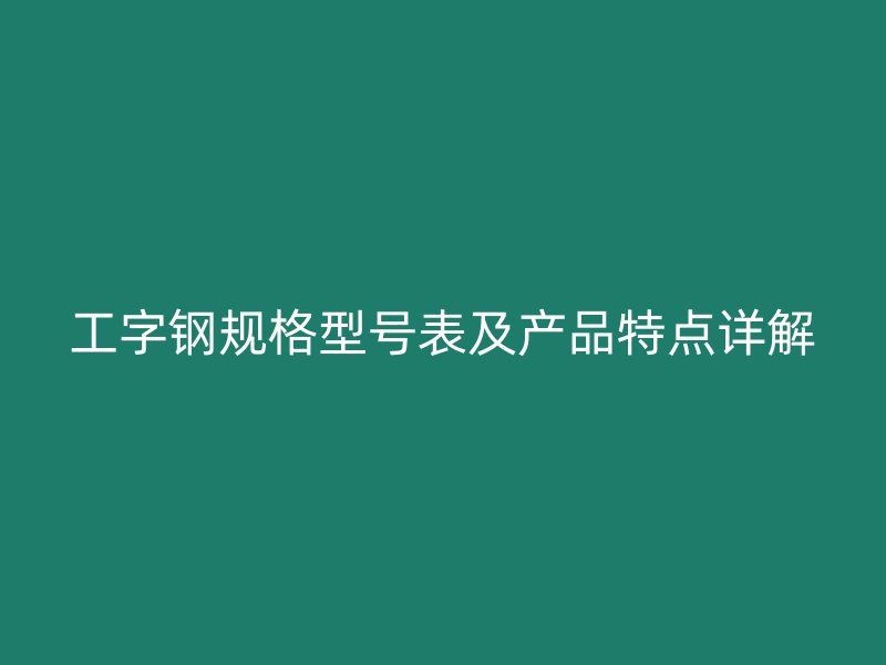 工字鋼規(guī)格型號(hào)表及產(chǎn)品特點(diǎn)詳解