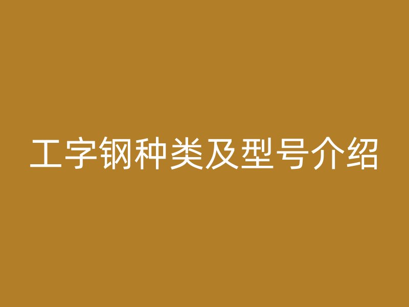 工字鋼種類及型號(hào)介紹