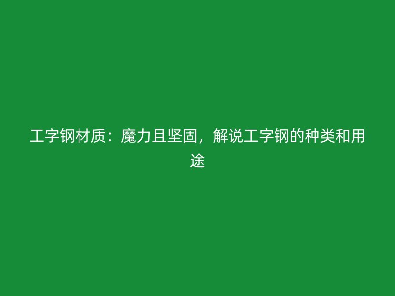 工字鋼材質(zhì)：魔力且堅固，解說工字鋼的種類和用途