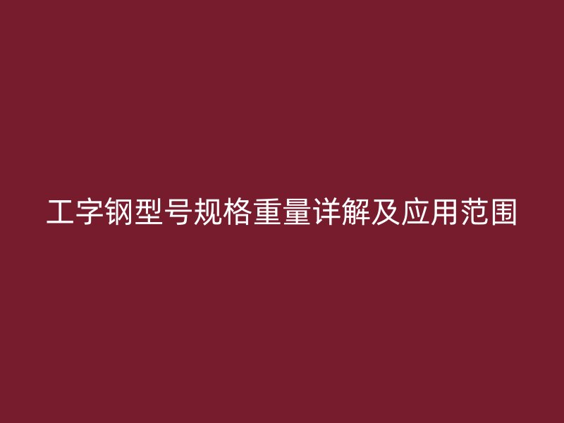 工字鋼型號(hào)規(guī)格重量詳解及應(yīng)用范圍