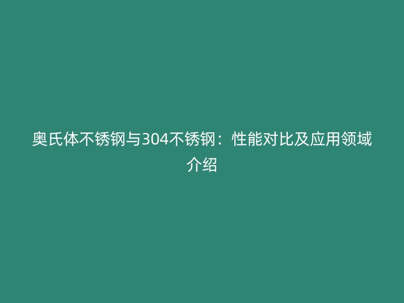 奧氏體不銹鋼與304不銹鋼：性能對比及應(yīng)用領(lǐng)域介紹