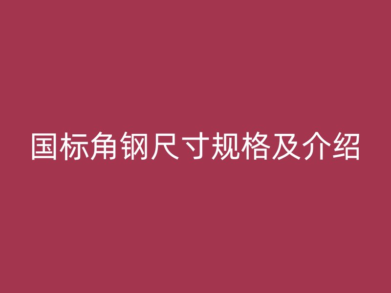 國標(biāo)角鋼尺寸規(guī)格及介紹