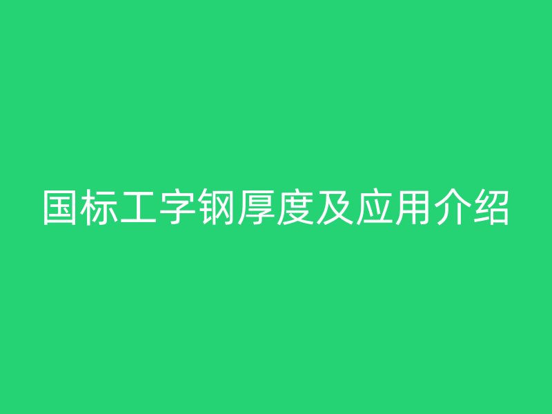 國(guó)標(biāo)工字鋼厚度及應(yīng)用介紹