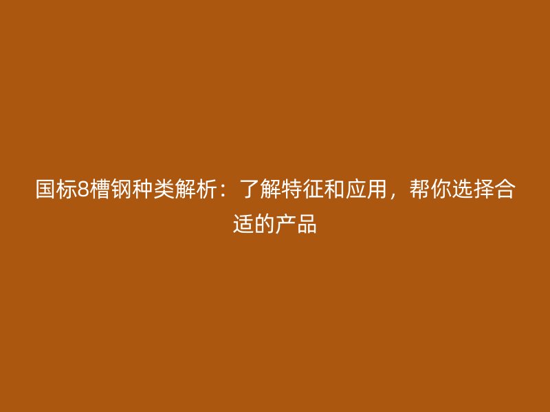 國標8槽鋼種類解析：了解特征和應用，幫你選擇合適的產(chǎn)品