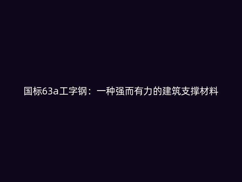 國(guó)標(biāo)63a工字鋼：一種強(qiáng)而有力的建筑支撐材料
