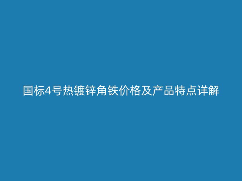 國標(biāo)4號熱鍍鋅角鐵價(jià)格及產(chǎn)品特點(diǎn)詳解