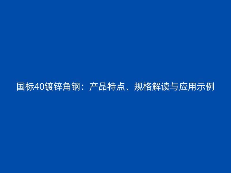 國(guó)標(biāo)40鍍鋅角鋼：產(chǎn)品特點(diǎn)、規(guī)格解讀與應(yīng)用示例