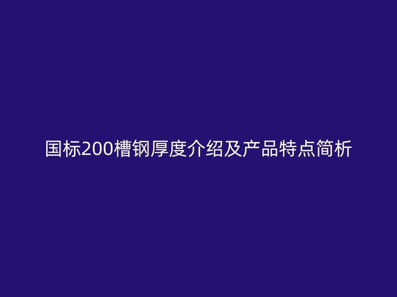 國標(biāo)200槽鋼厚度介紹及產(chǎn)品特點(diǎn)簡析