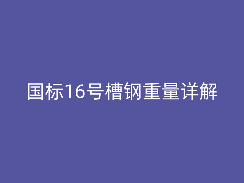 國標16號槽鋼重量詳解