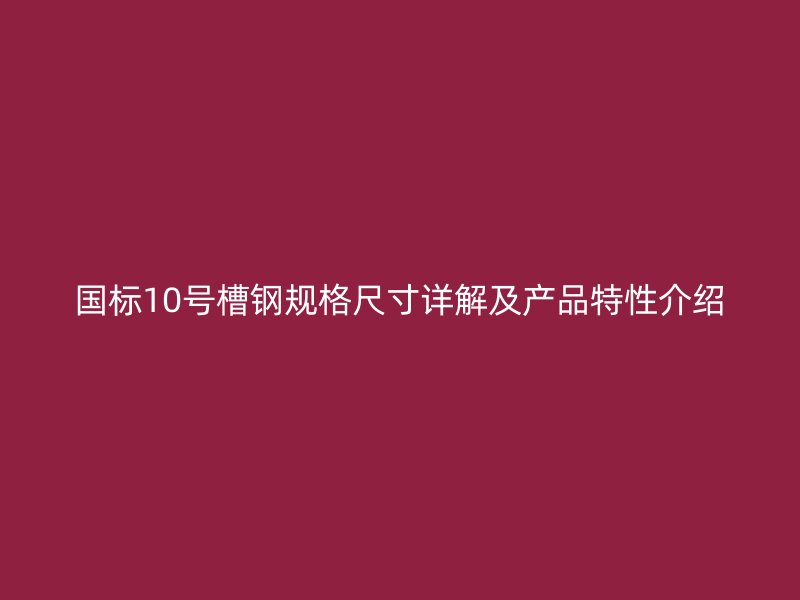 國(guó)標(biāo)10號(hào)槽鋼規(guī)格尺寸詳解及產(chǎn)品特性介紹