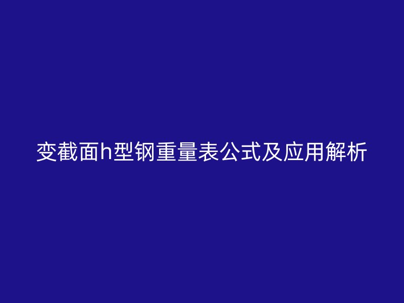 變截面h型鋼重量表公式及應(yīng)用解析