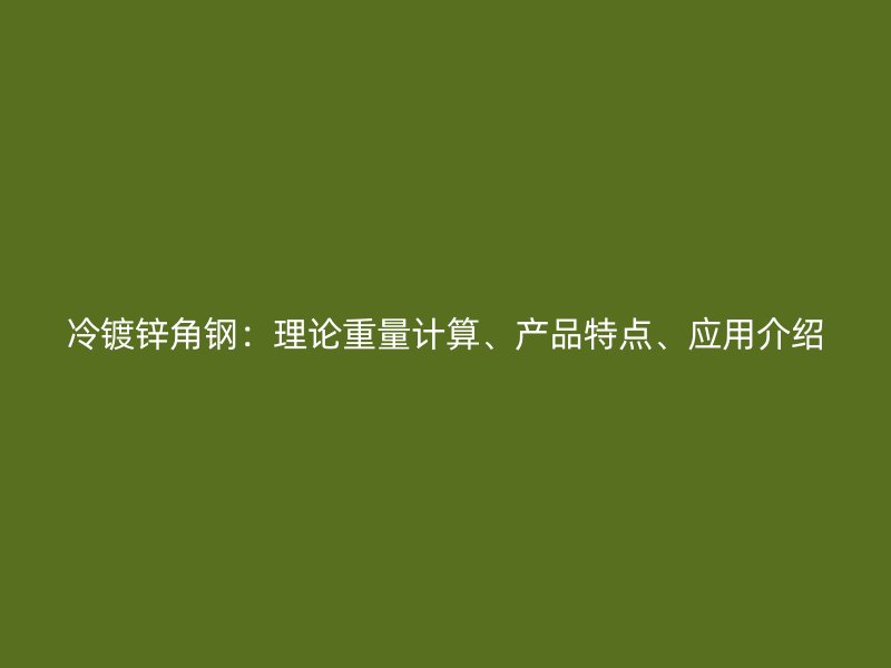 冷鍍鋅角鋼：理論重量計算、產(chǎn)品特點、應用介紹