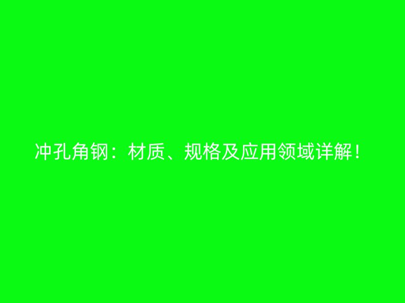 沖孔角鋼：材質(zhì)、規(guī)格及應(yīng)用領(lǐng)域詳解！