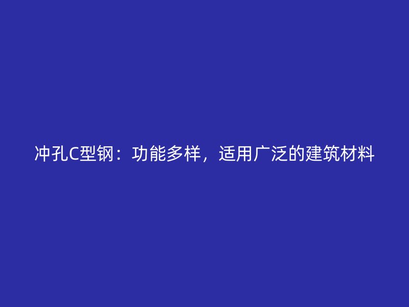 沖孔C型鋼：功能多樣，適用廣泛的建筑材料