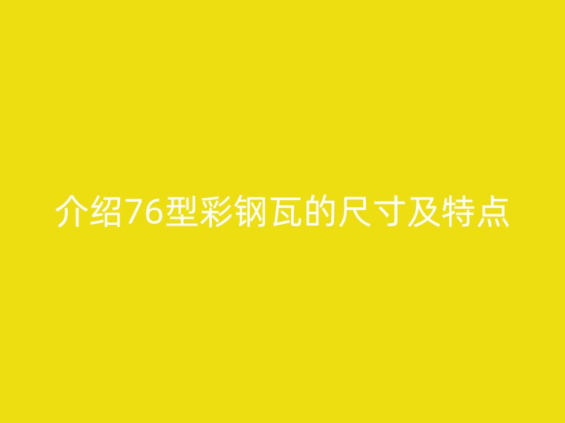介紹76型彩鋼瓦的尺寸及特點