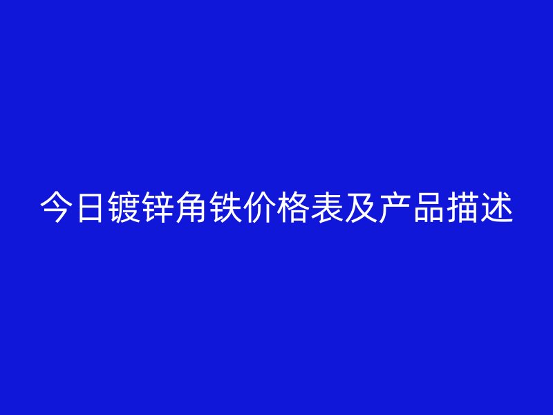 今日鍍鋅角鐵價格表及產品描述