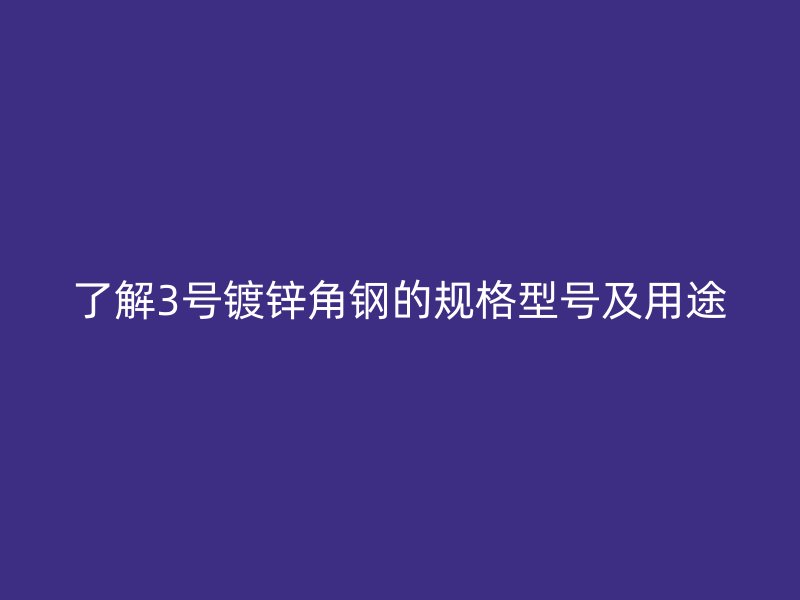 了解3號鍍鋅角鋼的規(guī)格型號及用途