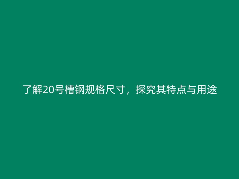 了解20號槽鋼規(guī)格尺寸，探究其特點(diǎn)與用途