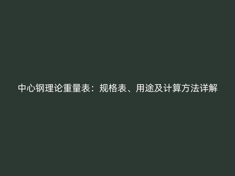 中心鋼理論重量表：規(guī)格表、用途及計(jì)算方法詳解