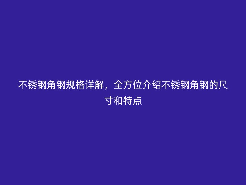 不銹鋼角鋼規(guī)格詳解，全方位介紹不銹鋼角鋼的尺寸和特點