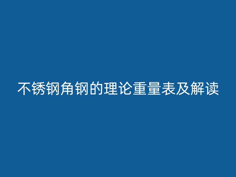 不銹鋼角鋼的理論重量表及解讀