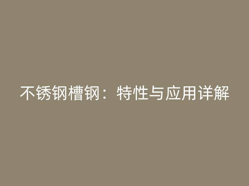 不銹鋼槽鋼：特性與應(yīng)用詳解
