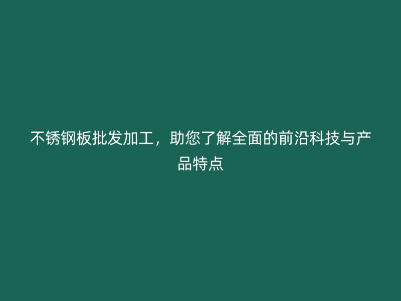 不銹鋼板批發(fā)加工，助您了解全面的前沿科技與產(chǎn)品特點(diǎn)