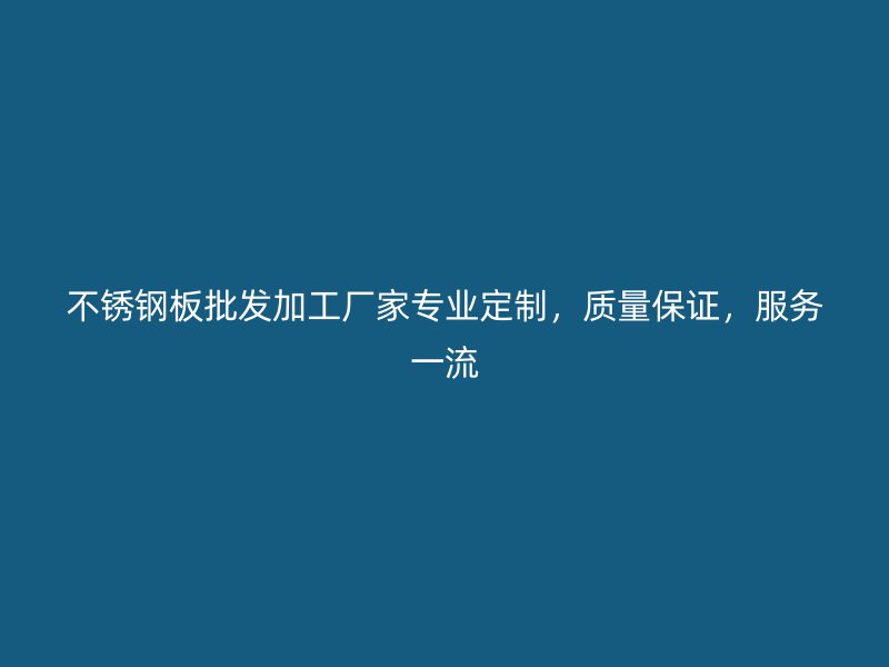 不銹鋼板批發(fā)加工廠家專業(yè)定制，質(zhì)量保證，服務(wù)一流