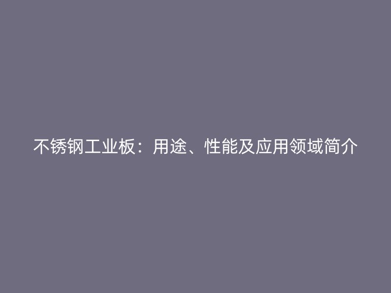 不銹鋼工業(yè)板：用途、性能及應用領域簡介