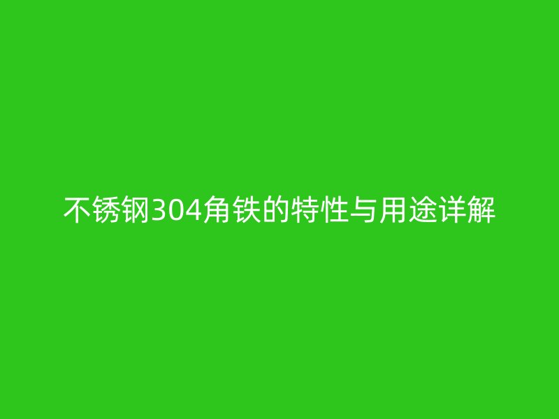 不銹鋼304角鐵的特性與用途詳解