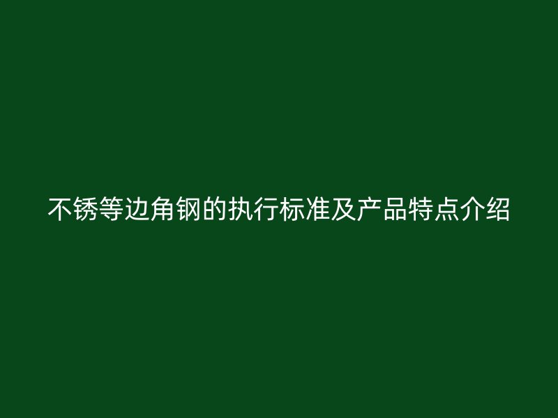 不銹等邊角鋼的執(zhí)行標(biāo)準(zhǔn)及產(chǎn)品特點(diǎn)介紹