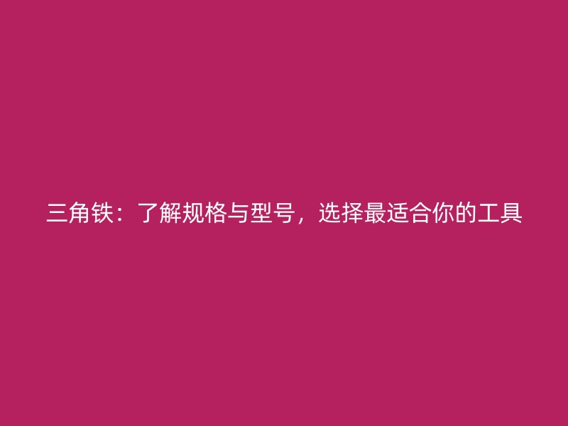三角鐵:了解規(guī)格與型號,選擇最適合你的工具