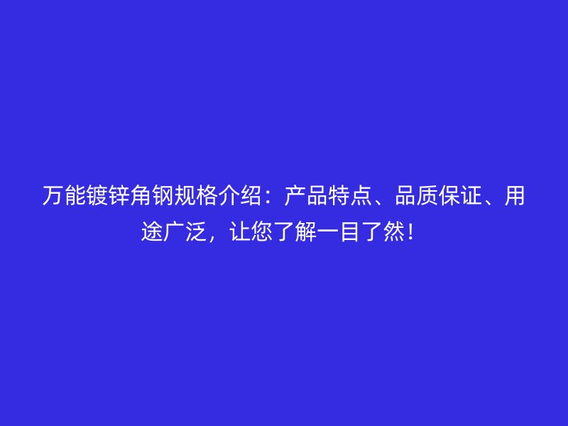 萬能鍍鋅角鋼規(guī)格介紹：產(chǎn)品特點、品質(zhì)保證、用途廣泛，讓您了解一目了然！