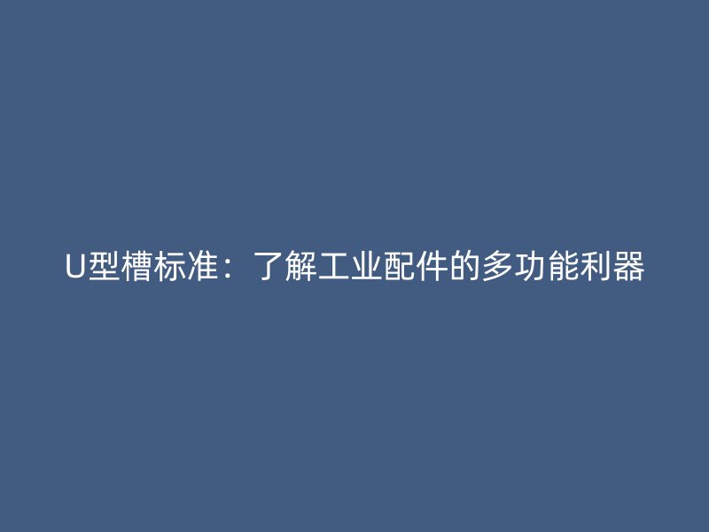 U型槽標(biāo)準(zhǔn)：了解工業(yè)配件的多功能利器
