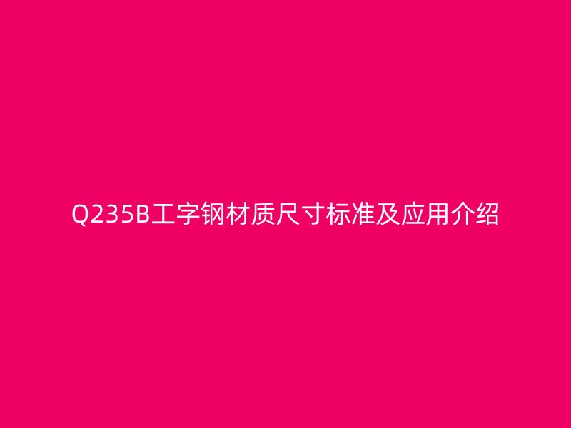 Q235B工字鋼材質尺寸標準及應用介紹