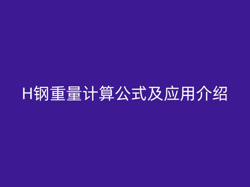 H鋼重量計算公式及應(yīng)用介紹