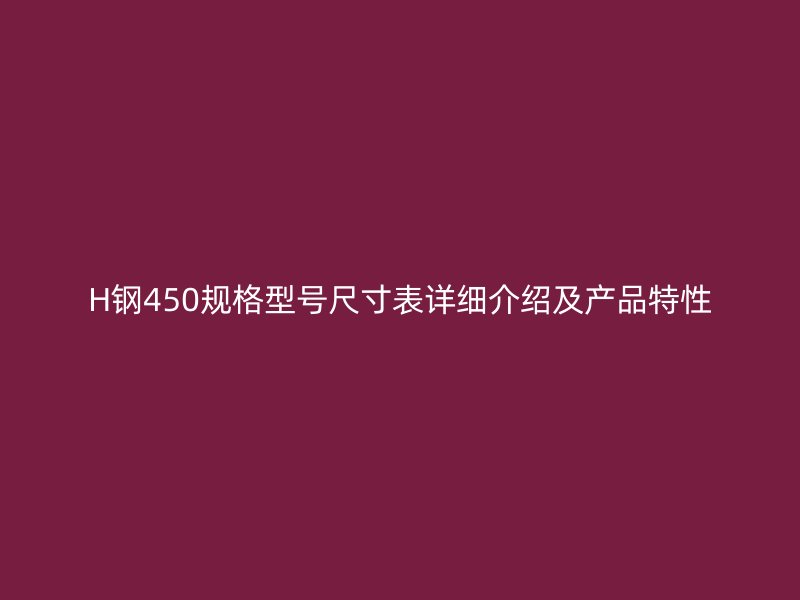 H鋼450規(guī)格型號(hào)尺寸表詳細(xì)介紹及產(chǎn)品特性