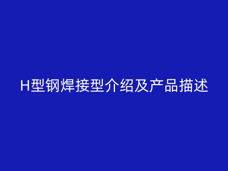 H型鋼焊接型介紹及產(chǎn)品描述