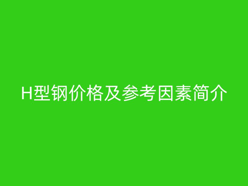 H型鋼價格及參考因素簡介