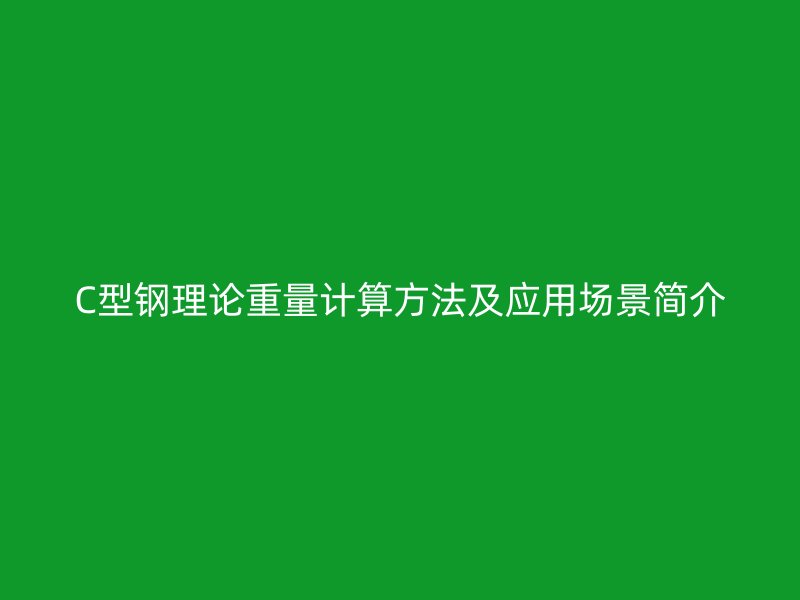 C型鋼理論重量計(jì)算方法及應(yīng)用場(chǎng)景簡(jiǎn)介