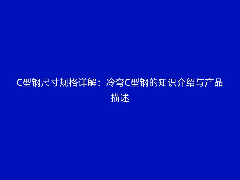 C型鋼尺寸規(guī)格詳解：冷彎C型鋼的知識(shí)介紹與產(chǎn)品描述