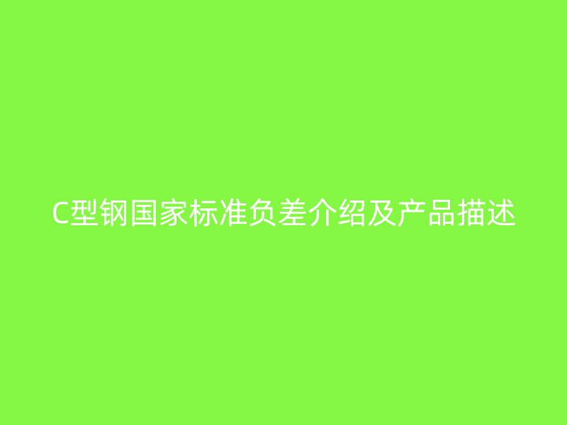 C型鋼國(guó)家標(biāo)準(zhǔn)負(fù)差介紹及產(chǎn)品描述