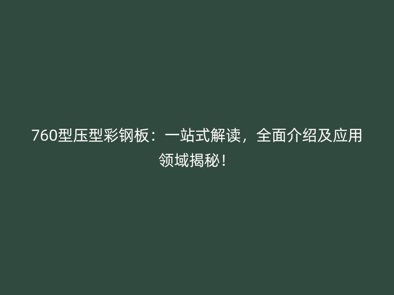 760型壓型彩鋼板：一站式解讀，全面介紹及應(yīng)用領(lǐng)域揭秘！