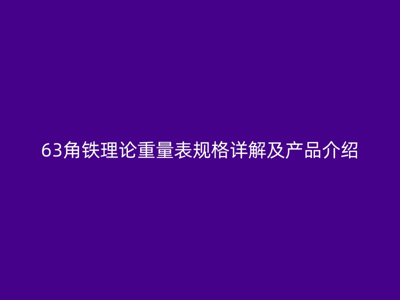 63角鐵理論重量表規(guī)格詳解及產(chǎn)品介紹