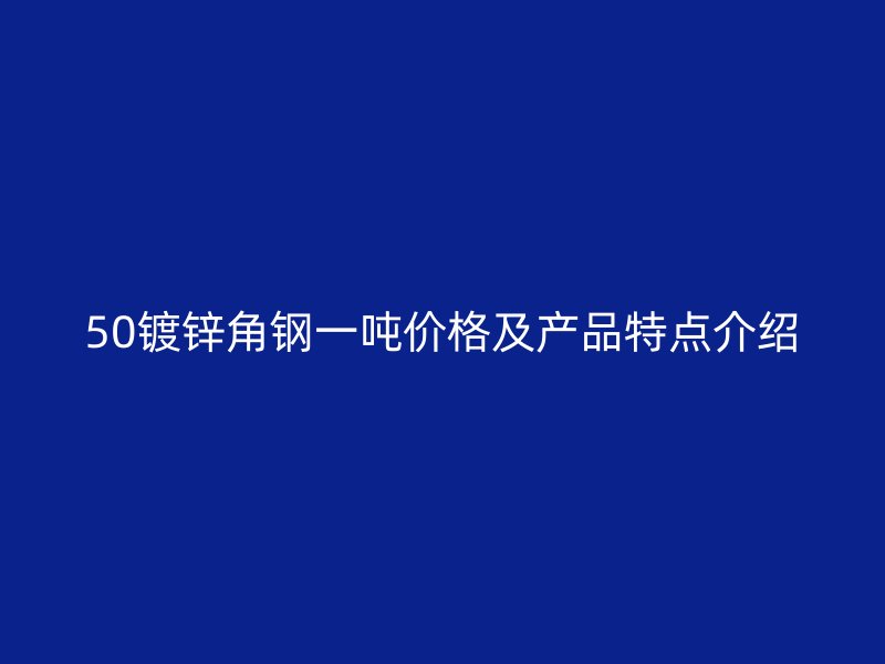 50鍍鋅角鋼一噸價(jià)格及產(chǎn)品特點(diǎn)介紹