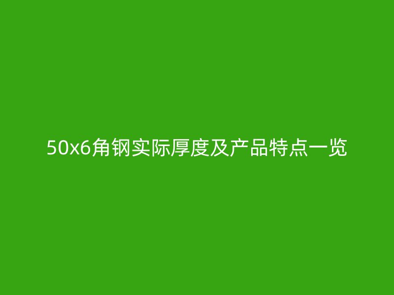 50x6角鋼實(shí)際厚度及產(chǎn)品特點(diǎn)一覽