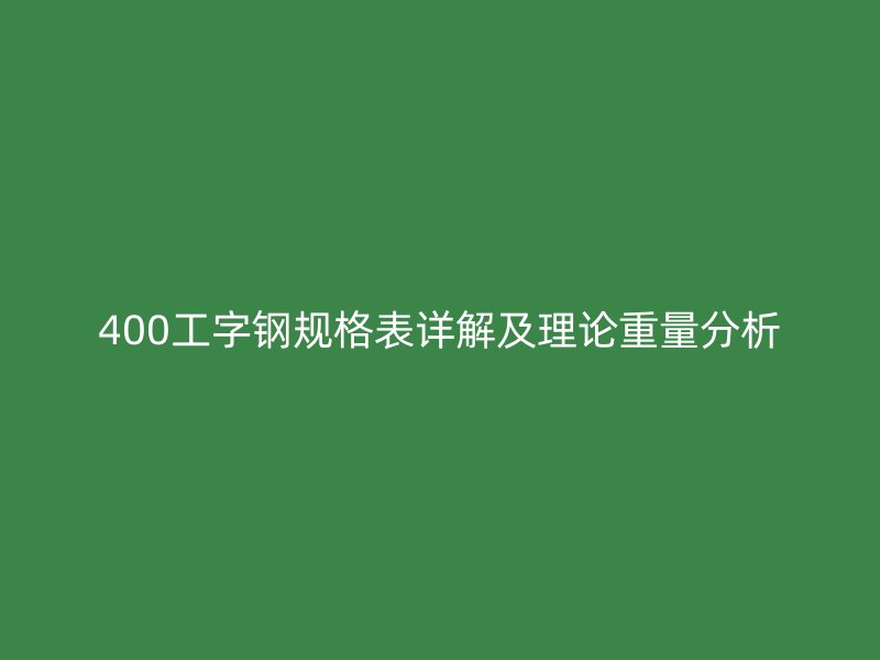 400工字鋼規(guī)格表詳解及理論重量分析